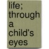 Life; Through A Child's Eyes
