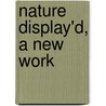 Nature Display'd, A New Work door Unknown Author