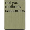 Not Your Mother's Casseroles by Faith Durand