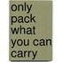 Only Pack What You Can Carry
