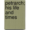 Petrarch; His Life And Times by Henry Calthrop Hollway-Calthrop