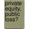 Private Equity, Public Loss? door Peter Morris