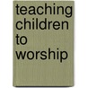Teaching Children to Worship by Barbara Bloomquist