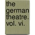 The German Theatre. Vol. Vi.