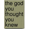The God You Thought You Knew by Richard L. Neil