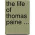 The Life Of Thomas Paine ...