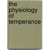 The Physiology Of Temperance by William Benjamin Carpenter