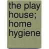 The Play House; Home Hygiene door Mary S. Haviland