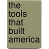 The Tools That Built America door Alex W. Bealer