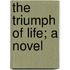 The Triumph Of Life; A Novel