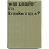 Was passiert im Krankenhaus?