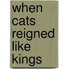 When Cats Reigned Like Kings door Georgie Anne Geyer