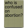 Who Is Confused On Abortion? door Carolyn S. Carlson