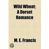 Wild Wheat; A Dorset Romance by M.E. Francis