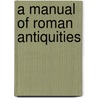A Manual Of Roman Antiquities by Professor William Ramsay