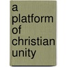 A Platform Of Christian Unity door Unknown Author