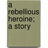 A Rebellious Heroine; A Story door John Kendricks Bangs