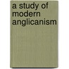 A Study Of Modern Anglicanism by Gordon Milburn