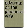 Adzuma; Or, The Japanese Wife door Sir Edwin Arnold