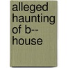 Alleged Haunting of B-- House door General Books