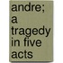 Andre; A Tragedy In Five Acts