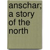Anschar; A Story Of The North door Richard John King