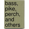 Bass, Pike, Perch, And Others by Henshall