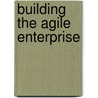Building the Agile Enterprise door Fred Cummins