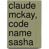 Claude Mckay, Code Name Sasha door Gary Edward Holcomb