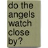 Do The Angels Watch Close By?