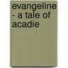 Evangeline - A Tale Of Acadie by Henry Wardsworth Longfellow