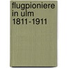 Flugpioniere in Ulm 1811-1911 by Wolf-Dieter Hepach