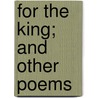 For The King; And Other Poems by Robert Cameron Rogers