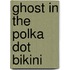 Ghost In The Polka Dot Bikini