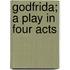 Godfrida; A Play In Four Acts