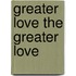 Greater Love the Greater Love