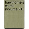 Hawthorne's Works (Volume 21) by Nathaniel Hawthorne