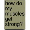 How Do My Muscles Get Strong? door Steven Parker