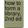 How To Form A Library, 2nd Ed door Henry Benjamin Wheatley