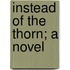 Instead Of The Thorn; A Novel