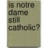 Is Notre Dame Still Catholic?