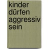 Kinder dürfen aggressiv sein door Jan-Uwe Rogge