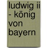 Ludwig Ii - König Von Bayern door Maria Seitz