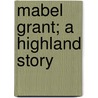 Mabel Grant; A Highland Story by Randall H. Ballantyne