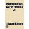 Miscellaneous Works  Volume 4 by Edward Gibbon