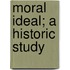 Moral Ideal; A Historic Study