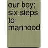 Our Boy; Six Steps To Manhood by Harry Edwards Bartow