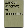 Parlour Window; Or, Anecdotes by Edward Mangin