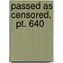 Passed As Censored,   Pt. 640