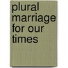 Plural Marriage For Our Times by Philip L. Kilbride